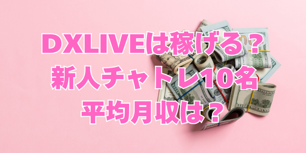 dxlive(ディーエックスライブ)新人チャットレディは稼げる？　新人チャトレ10名の平均月収について